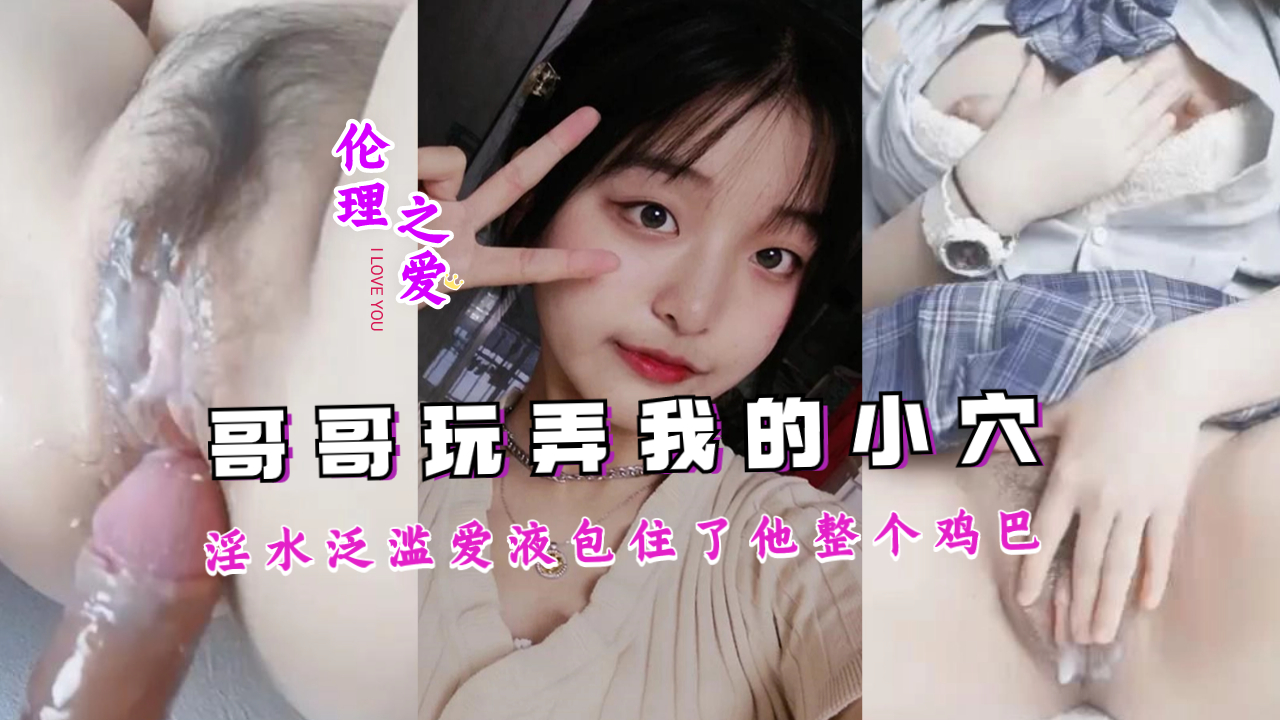 哥哥疯狂玩弄，淫水泛滥成灾，爱液包裹整根巨根